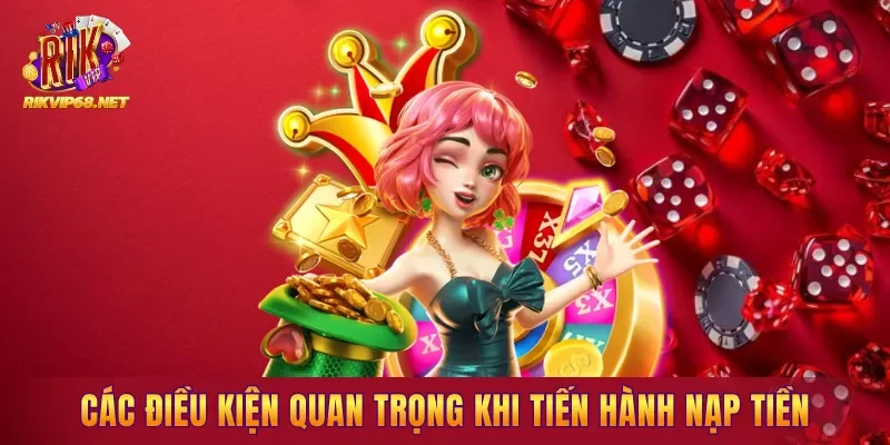 Các điều kiện quan trọng khi tiến hành nạp tiền