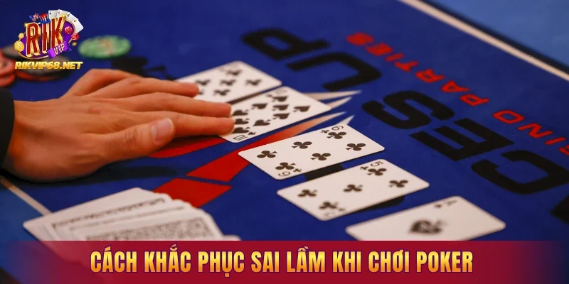 Cách khắc phục sai lầm khi chơi Poker cho người mới