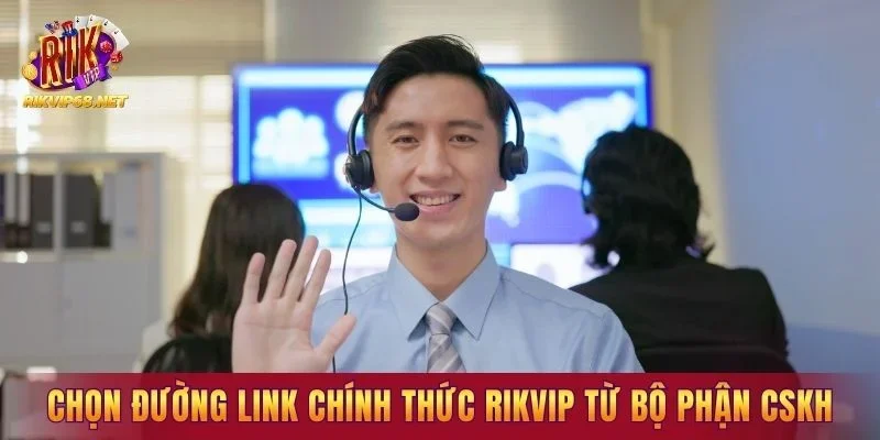 Chọn đường link chính thức RIKVIP từ bộ phận CSKH
