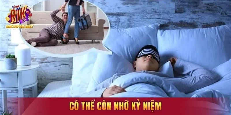 Có thể còn nhớ kỷ niệm hoặc mối tình hiện tại trục trặc