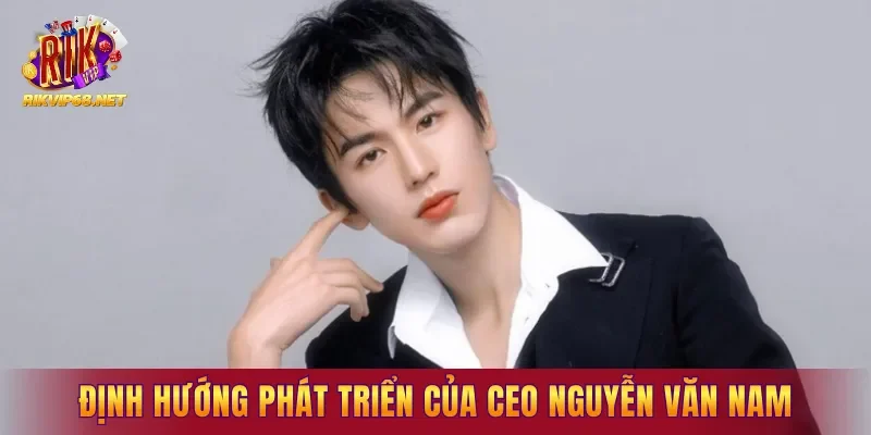 Định hướng phát triển lâu dài của CEO Nguyễn Văn Nam Định hướng phát triển lâu dài của CEO Nguyễn Văn Nam