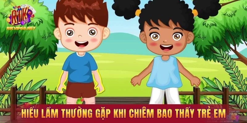 Hiểu lầm thường gặp khi chiêm bao thấy trẻ em