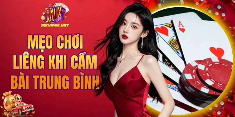 Mẹo chơi Liêng khi cầm bài trung bình