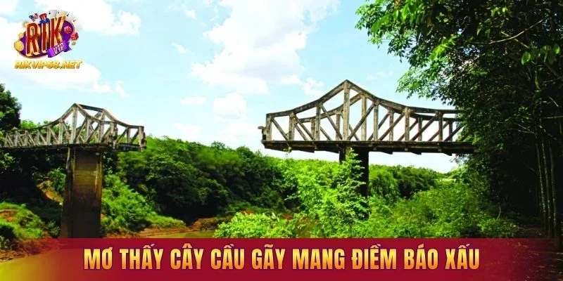 Mơ thấy cây cầu gãy mang điềm báo xấu