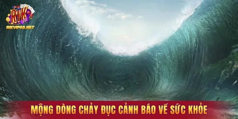 Mộng dòng chảy đục cảnh báo về sức khỏe