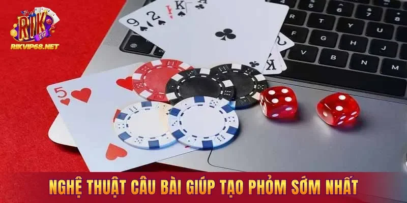 Nghệ thuật câu bài giúp tạo Phỏm sớm nhất