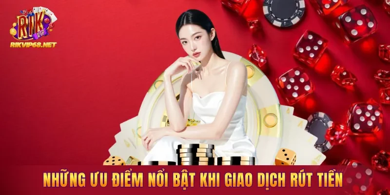 Những ưu điểm nổi bật khi giao dịch rút tiền tại hệ thống