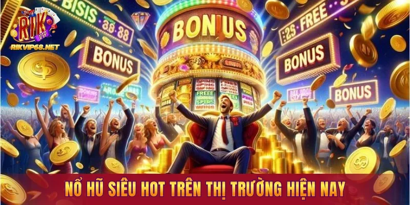 Nổ hũ siêu hot trên thị trường hiện nay