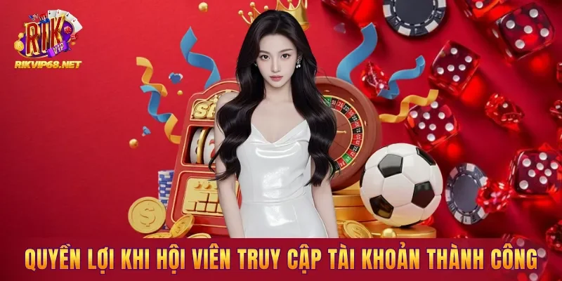 Quyền lợi nổi bật khi hội viên truy cập tài khoản thành công