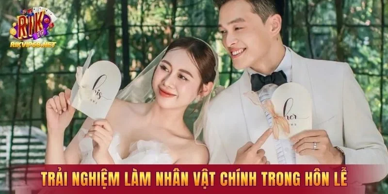 Trải nghiệm làm nhân vật chính trong hôn lễ